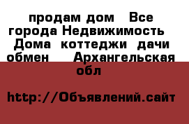 продам дом - Все города Недвижимость » Дома, коттеджи, дачи обмен   . Архангельская обл.